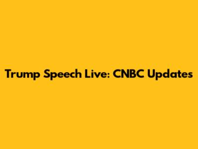 Trump Speech Live: CNBC Updates