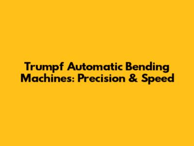 Trumpf Automatic Bending Machines: Precision & Speed