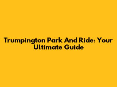 Trumpington Park And Ride: Your Ultimate Guide