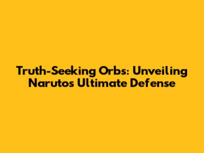 Truth-Seeking Orbs: Unveiling Naruto's Ultimate Defense