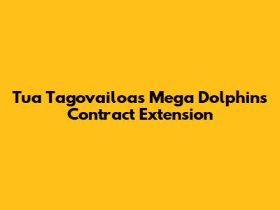 Tua Tagovailoa's Mega Dolphins Contract Extension