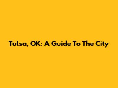 Tulsa, OK: A Guide To The City