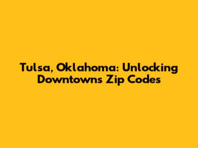 Tulsa, Oklahoma: Unlocking Downtown's Zip Codes
