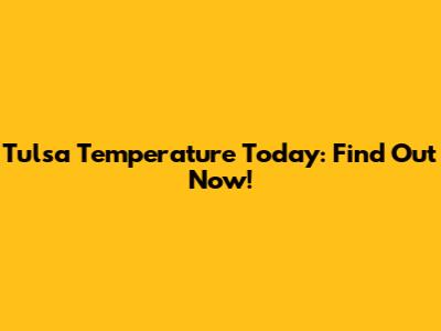 Tulsa Temperature Today: Find Out Now!