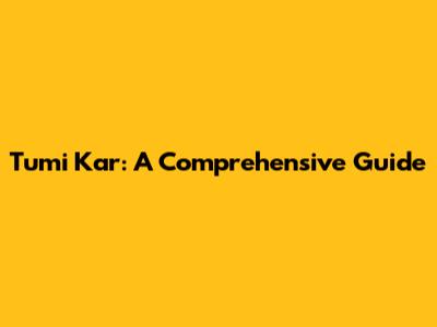 Tumi Kar: A Comprehensive Guide
