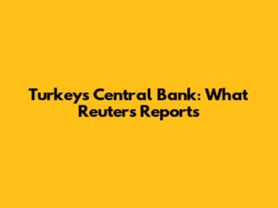 Turkey's Central Bank: What Reuters Reports