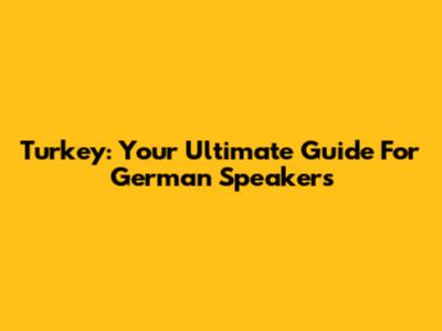 Turkey: Your Ultimate Guide For German Speakers