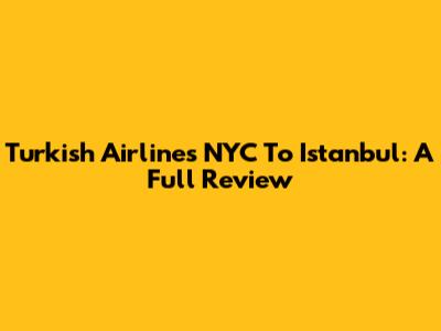 Turkish Airlines NYC To Istanbul: A Full Review