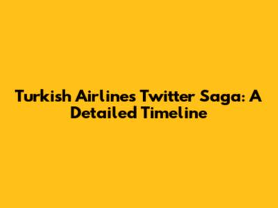 Turkish Airlines Twitter Saga: A Detailed Timeline