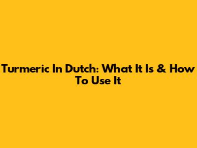 Turmeric In Dutch: What It Is & How To Use It
