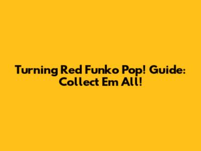 Turning Red Funko Pop! Guide: Collect 'Em All!
