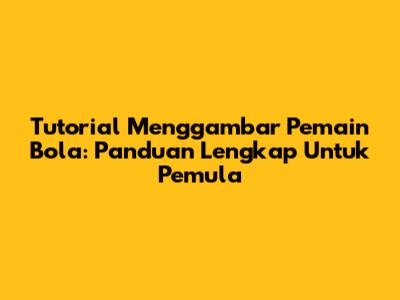 Tutorial Menggambar Pemain Bola: Panduan Lengkap Untuk Pemula