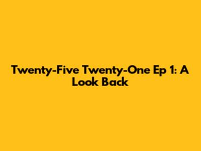 Twenty-Five Twenty-One Ep 1: A Look Back
