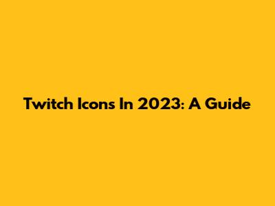 Twitch Icons In 2023: A Guide