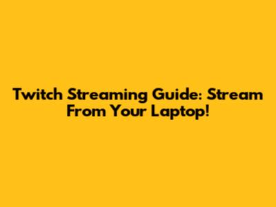 Twitch Streaming Guide: Stream From Your Laptop!