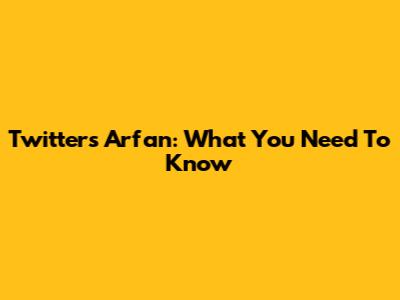 Twitter's Arfan: What You Need To Know
