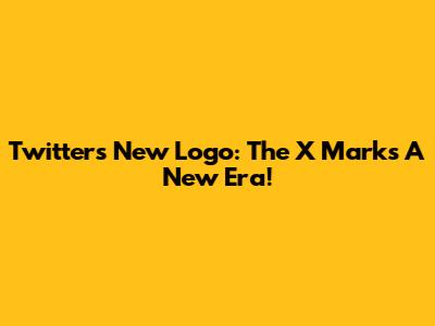 Twitter's New Logo: The X Marks A New Era!