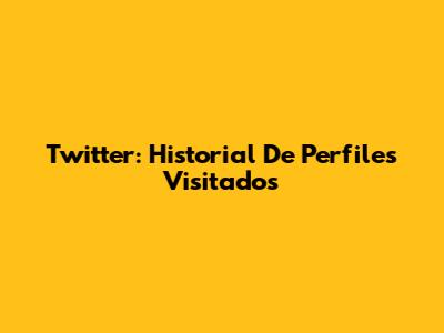 Twitter: Historial De Perfiles Visitados