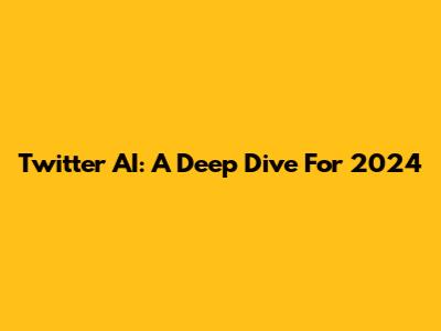 Twitter AI: A Deep Dive For 2024