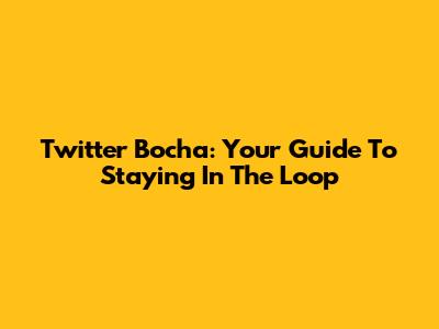 Twitter Bocha: Your Guide To Staying In The Loop