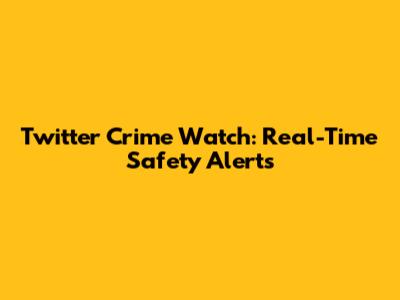 Twitter Crime Watch: Real-Time Safety Alerts