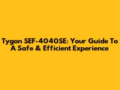 Tygon SEF-4040SE: Your Guide To A Safe & Efficient Experience