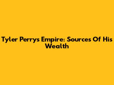 Tyler Perry's Empire: Sources Of His Wealth