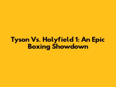 Tyson Vs. Holyfield 1: An Epic Boxing Showdown