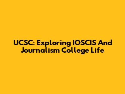 UCSC: Exploring IOSCIS And Journalism College Life