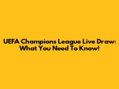 UEFA Champions League Live Draw: What You Need To Know!