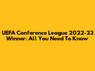 UEFA Conference League 2022-23 Winner: All You Need To Know