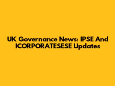 UK Governance News: IPSE And ICORPORATESESE Updates