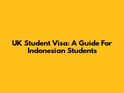 UK Student Visa: A Guide For Indonesian Students