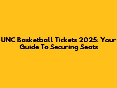 UNC Basketball Tickets 2025: Your Guide To Securing Seats