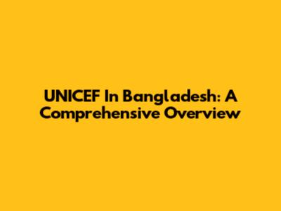 UNICEF In Bangladesh: A Comprehensive Overview