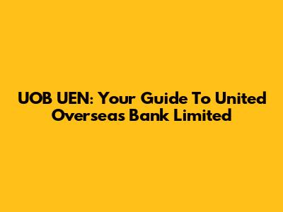 UOB UEN: Your Guide To United Overseas Bank Limited