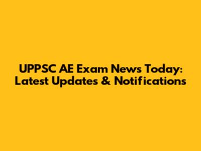 UPPSC AE Exam News Today: Latest Updates & Notifications