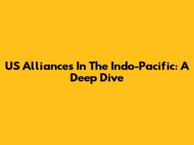 US Alliances In The Indo-Pacific: A Deep Dive