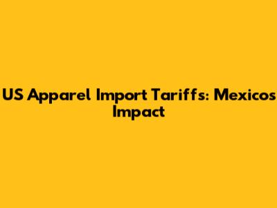 US Apparel Import Tariffs: Mexico's Impact
