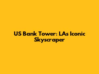 US Bank Tower: LA's Iconic Skyscraper