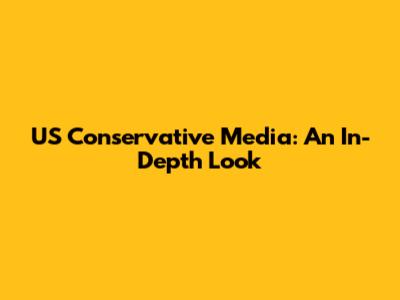 US Conservative Media: An In-Depth Look