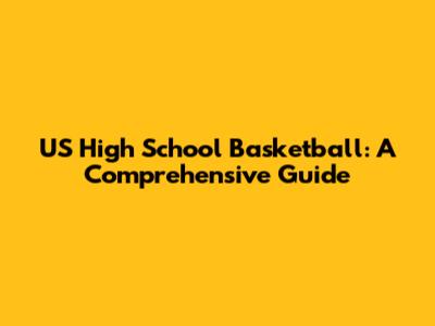 US High School Basketball: A Comprehensive Guide
