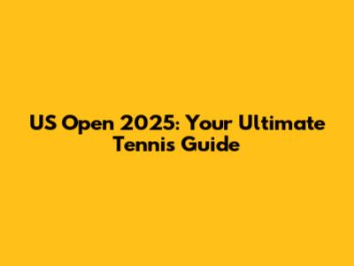 US Open 2025: Your Ultimate Tennis Guide