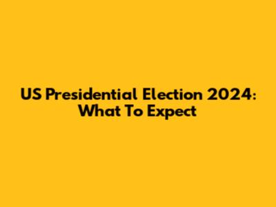 US Presidential Election 2024: What To Expect