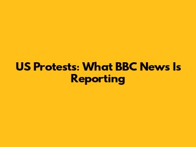 US Protests: What BBC News Is Reporting