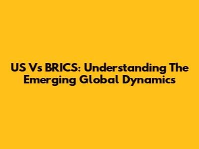 US Vs BRICS: Understanding The Emerging Global Dynamics