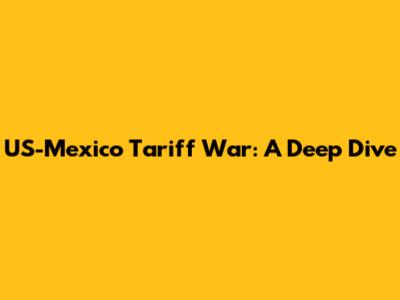 US-Mexico Tariff War: A Deep Dive