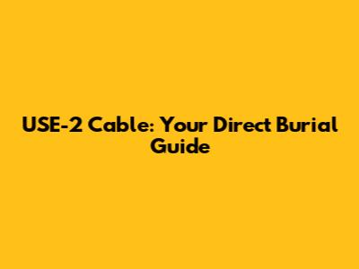 USE-2 Cable: Your Direct Burial Guide