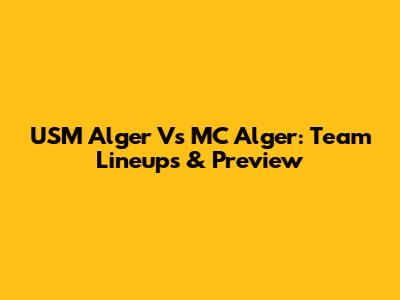 USM Alger Vs MC Alger: Team Lineups & Preview