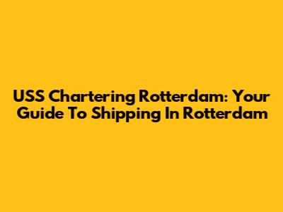 USS Chartering Rotterdam: Your Guide To Shipping In Rotterdam